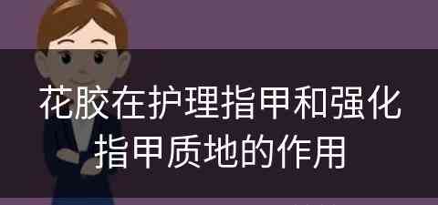 花胶在护理指甲和强化指甲质地的作用
